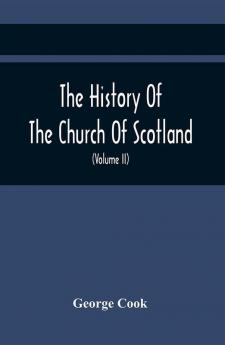 The History Of The Church Of Scotland From The Establishment Of The Reformation To The Revolution