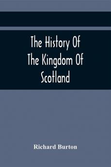 The History Of The Kingdom Of Scotland; Containing An Account Of The Most Remarkable Transaction And Revolutions In Scotland For Above Twelve Hundred Years Past During The Reigns Of Sixty-Seven Kings;