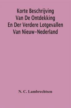 Korte Beschrijving Van De Ontdekking En Der Verdere Lotgevallen Van Nieuw-Nederland Weleer Eene Volkplanting Van Het Gemeenebest Der Vereenigde Nederlanden In America