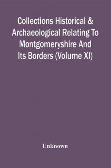 Collections Historical & Archaeological Relating To Montgomeryshire And Its Borders (Volume Xi)