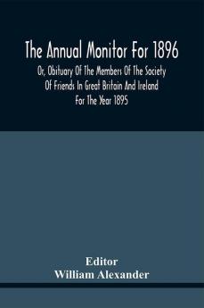 The Annual Monitor For 1896 Or Obituary Of The Members Of The Society Of Friends In Great Britain And Ireland For The Year 1895