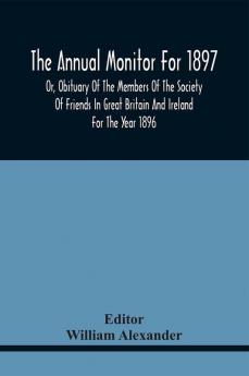 The Annual Monitor For 1897 Or Obituary Of The Members Of The Society Of Friends In Great Britain And Ireland For The Year 1896