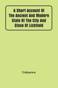 A Short Account Of The Ancient And Modern State Of The City And Close Of Lichfield