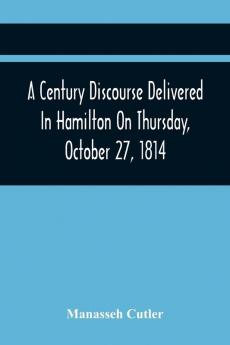A Century Discourse Delivered In Hamilton On Thursday October 27 1814