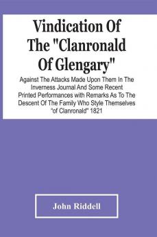 Vindication Of The Clanronald Of Glengary Against The Attacks Made Upon Them In The Inverness Journal And Some Recent Printed Performances