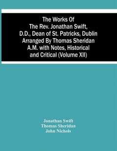 The Works Of The Rev. Jonathan Swift D.D. Dean Of St. Patricks Dublin Arranged By Thomas Sheridan A.M. With Notes Historical And Critical (Volume Xii)