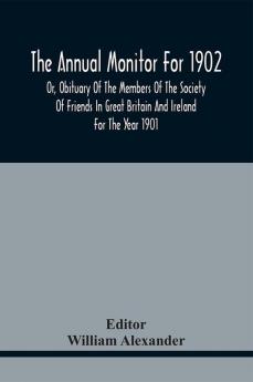 The Annual Monitor For 1902 Or Obituary Of The Members Of The Society Of Friends In Great Britain And Ireland For The Year 1901