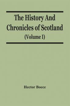 The History And Chronicles Of Scotland (Volume I)