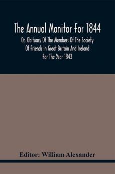 The Annual Monitor For 1844 Or Obituary Of The Members Of The Society Of Friends In Great Britain And Ireland For The Year 1843