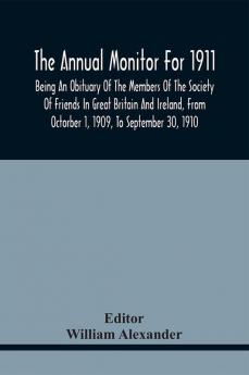 The Annual Monitor For 1911 Being An Obituary Of The Members Of The Society Of Friends In Great Britain And Ireland From Octorber 1 1909 To September 30 1910