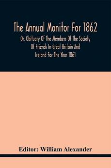 The Annual Monitor For 1862 Or Obituary Of The Members Of The Society Of Friends In Great Britain And Ireland For The Year 1861