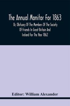 The Annual Monitor For 1863 Or Obituary Of The Members Of The Society Of Friends In Great Britain And Ireland For The Year 1862