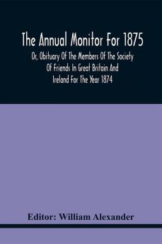 The Annual Monitor For 1875 Or Obituary Of The Members Of The Society Of Friends In Great Britain And Ireland For The Year 1874