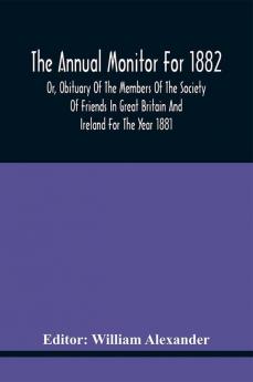 The Annual Monitor For 1882 Or Obituary Of The Members Of The Society Of Friends In Great Britain And Ireland For The Year 1881