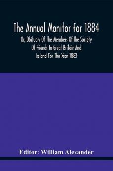 The Annual Monitor For 1884 Or Obituary Of The Members Of The Society Of Friends In Great Britain And Ireland For The Year 1883