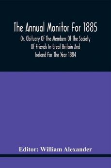 The Annual Monitor For 1885 Or Obituary Of The Members Of The Society Of Friends In Great Britain And Ireland For The Year 1884