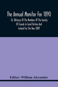 The Annual Monitor For 1890 Or Obituary Of The Members Of The Society Of Friends In Great Britain And Ireland For The Year 1889