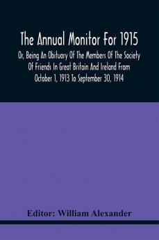 The Annual Monitor For 1915 Or Being An Obituary Of The Members Of The Society Of Friends In Great Britain And Ireland From October 1 1913 To September 30 1914