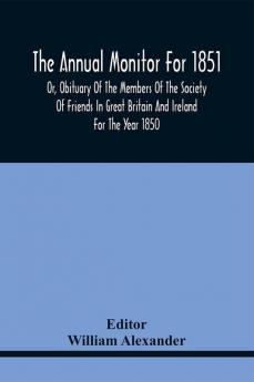 The Annual Monitor For 1851 Or Obituary Of The Members Of The Society Of Friends In Great Britain And Ireland For The Year 1850