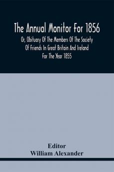 The Annual Monitor For 1856 Or Obituary Of The Members Of The Society Of Friends In Great Britain And Ireland For The Year 1855