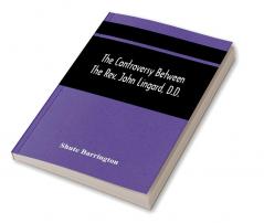 The Controversy Between The Rev. John Lingard D.D. A Catholic Priest And Shute Barrington Protestant Bishop Of Durham And The Rev. T. Le Mesurier