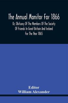 The Annual Monitor For 1866 Or Obituary Of The Members Of The Society Of Friends In Great Britain And Ireland For The Year 1865