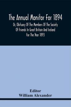 The Annual Monitor For 1894 Or Obituary Of The Members Of The Society Of Friends In Great Britain And Ireland For The Year 1893