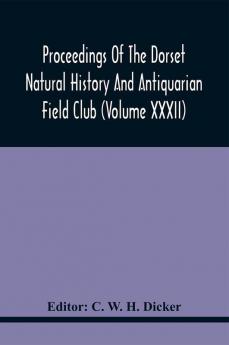 Proceedings Of The Dorset Natural History And Antiquarian Field Club (Volume Xxxii)