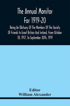 The Annual Monitor For 1919-20 Being An Obituary Of The Members Of The Society Of Friends In Great Britain And Ireland From Octorber 1St 1917 To September 30Th 1919