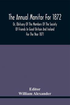 The Annual Monitor For 1872 Or Obituary Of The Members Of The Society Of Friends In Great Britain And Ireland For The Year 1871