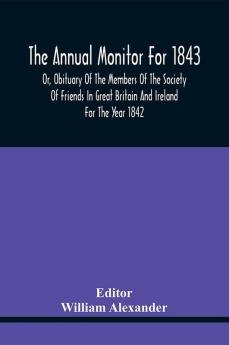 The Annual Monitor For 1843 Or Obituary Of The Members Of The Society Of Friends In Great Britain And Ireland For The Year 1842