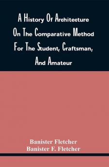 A History Of Architecture On The Comparative Method For The Student Craftsman And Amateur