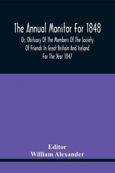 The Annual Monitor For 1848 Or Obituary Of The Members Of The Society Of Friends In Great Britain And Ireland For The Year 1847