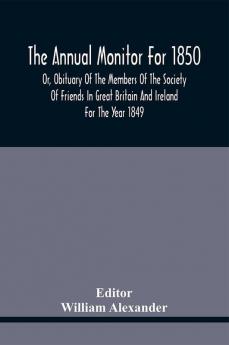 The Annual Monitor For 1850 Or Obituary Of The Members Of The Society Of Friends In Great Britain And Ireland For The Year 1849