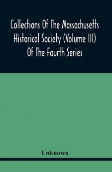 Collections Of The Massachusetts Historical Society (Volume Iii) Of The Fourth Series