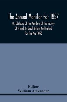 The Annual Monitor For 1857 Or Obituary Of The Members Of The Society Of Friends In Great Britain And Ireland For The Year 1856