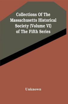 Collections Of The Massachusetts Historical Society (Volume Vi) Of The Fifth Series