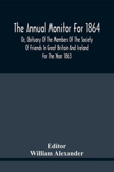 The Annual Monitor For 1864 Or Obituary Of The Members Of The Society Of Friends In Great Britain And Ireland For The Year 1863