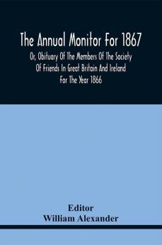 The Annual Monitor For 1867 Or Obituary Of The Members Of The Society Of Friends In Great Britain And Ireland For The Year 1866