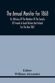 The Annual Monitor For 1868 Or Obituary Of The Members Of The Society Of Friends In Great Britain And Ireland For The Year 1867