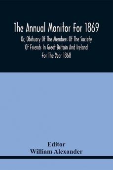 The Annual Monitor For 1869 Or Obituary Of The Members Of The Society Of Friends In Great Britain And Ireland For The Year 1868