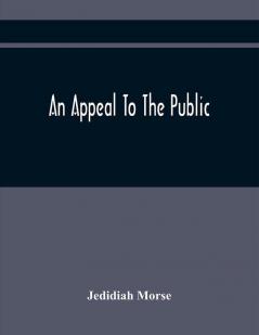 An Appeal To The Public: On The Controversy Respecting The Revolution In Harvard College And The Events Which Have Followed It Occasioned By The Use Which Has Been Made Of Oertain Complaints And Accusations Of Miss Hannah Adams Against The Author