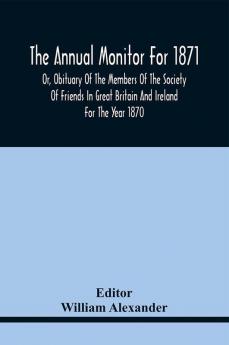 The Annual Monitor For 1871 Or Obituary Of The Members Of The Society Of Friends In Great Britain And Ireland For The Year 1870