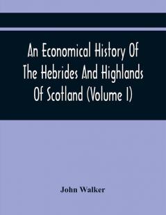 An Economical History Of The Hebrides And Highlands Of Scotland (Volume I)