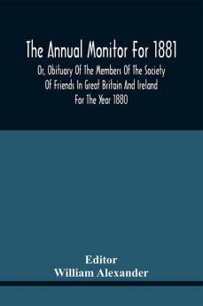 The Annual Monitor For 1881 Or Obituary Of The Members Of The Society Of Friends In Great Britain And Ireland For The Year 1880