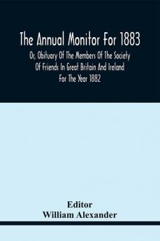 The Annual Monitor For 1883 Or Obituary Of The Members Of The Society Of Friends In Great Britain And Ireland For The Year 1882