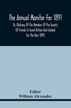 The Annual Monitor For 1891 Or Obituary Of The Members Of The Society Of Friends In Great Britain And Ireland For The Year 1890