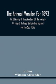 The Annual Monitor For 1893 Or Obituary Of The Members Of The Society Of Friends In Great Britain And Ireland For The Year 1892