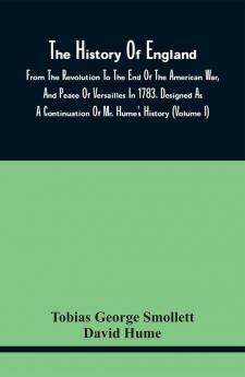 The History Of England From The Revolution To The End Of The American War And Peace Of Versailles In 1783. Designed As A Continuation Of Mr. Hume'S History (Volume I)