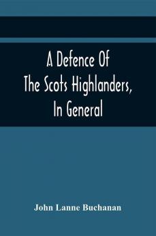 A Defence Of The Scots Highlanders In General; And Some Learned Characters In Particular